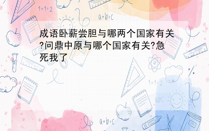 成语卧薪尝胆与哪两个国家有关?问鼎中原与哪个国家有关?急死我了