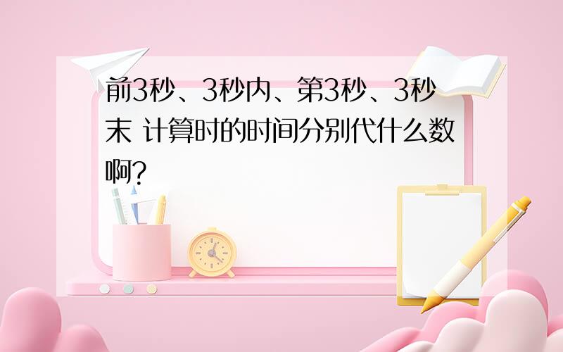 前3秒、3秒内、第3秒、3秒末 计算时的时间分别代什么数啊?