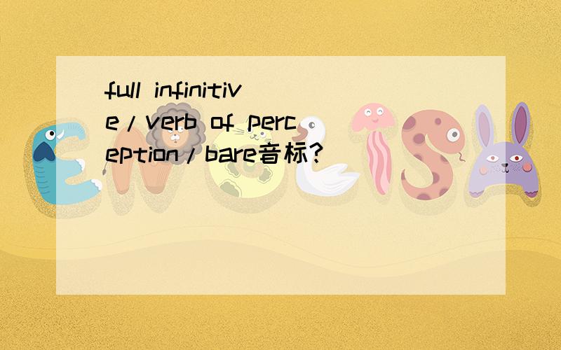 full infinitive/verb of perception/bare音标?