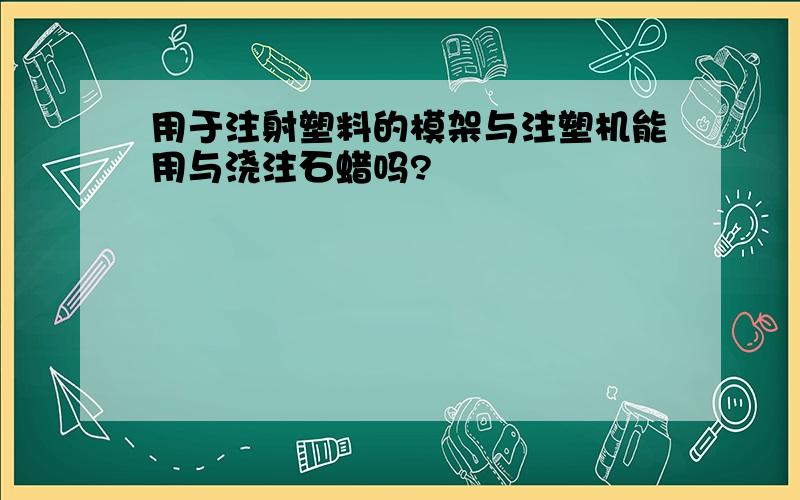 用于注射塑料的模架与注塑机能用与浇注石蜡吗?