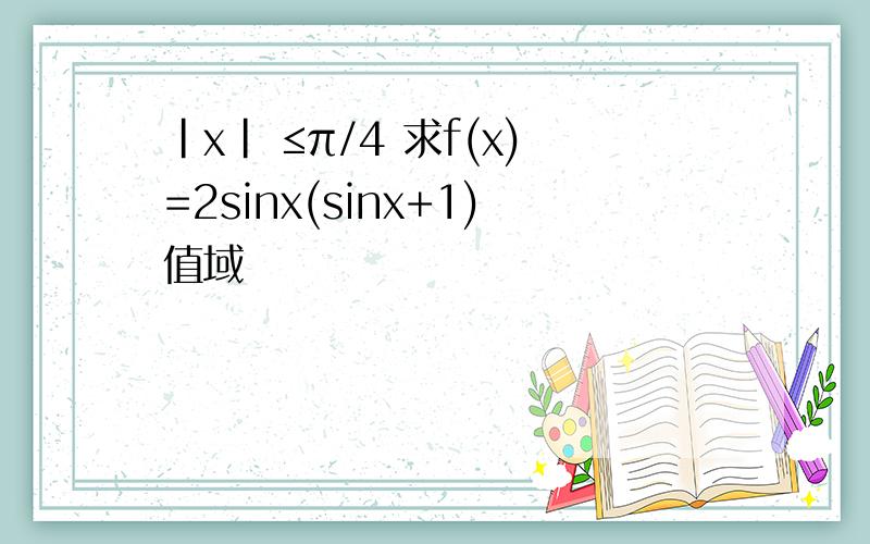 |x| ≤π/4 求f(x)=2sinx(sinx+1)值域