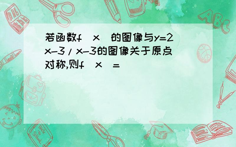 若函数f(x)的图像与y=2x-3/x-3的图像关于原点对称,则f（x）=