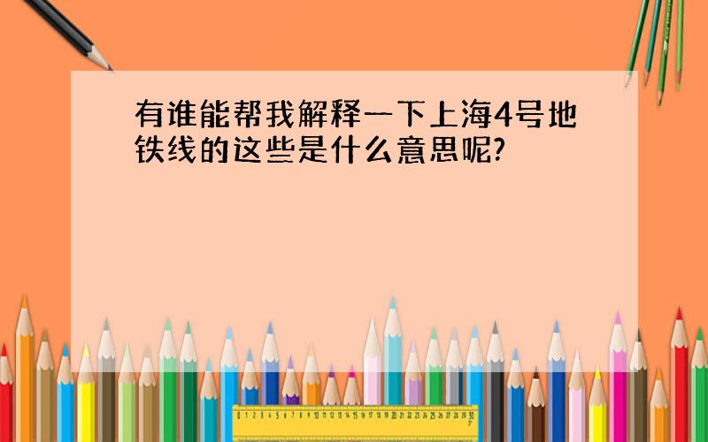 有谁能帮我解释一下上海4号地铁线的这些是什么意思呢?