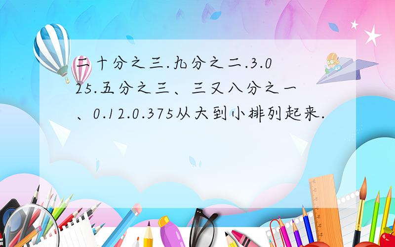 二十分之三.九分之二.3.025.五分之三、三又八分之一、0.12.0.375从大到小排列起来.