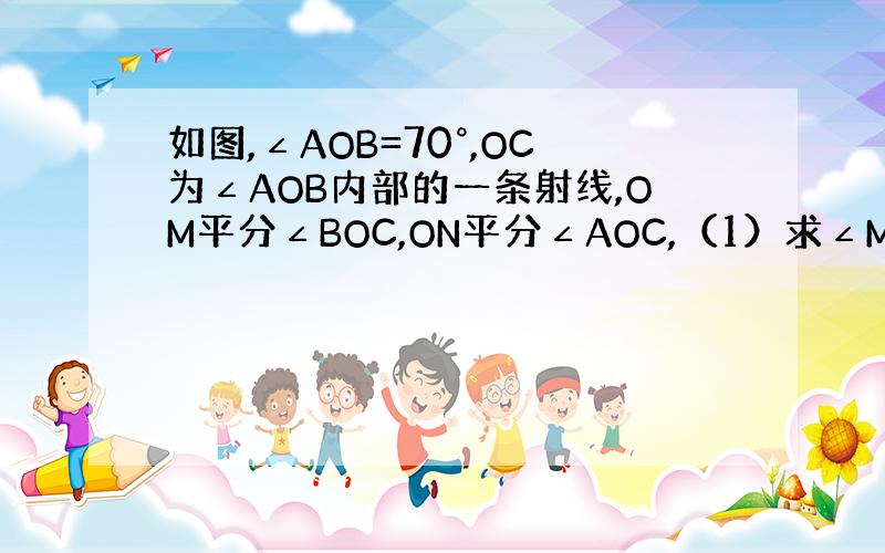 如图,∠AOB=70°,OC为∠AOB内部的一条射线,OM平分∠BOC,ON平分∠AOC,（1）求∠MON的度数（2）如