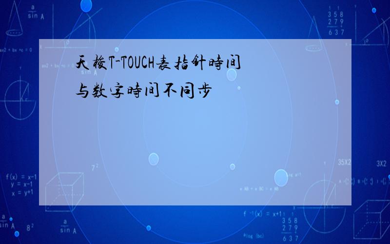 天梭T-TOUCH表指针时间与数字时间不同步