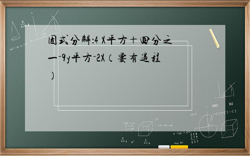 因式分解：4 X平方＋四分之一－9y平方－2X（要有过程）