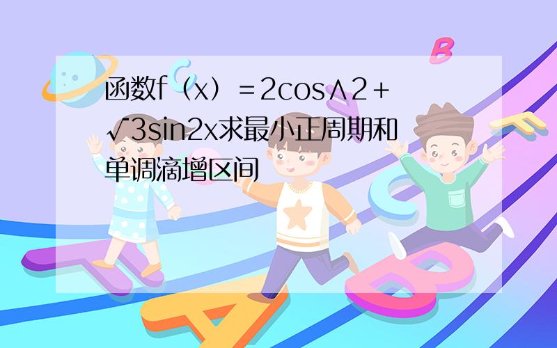 函数f（x）＝2cos∧2＋√3sin2x求最小正周期和单调滴增区间