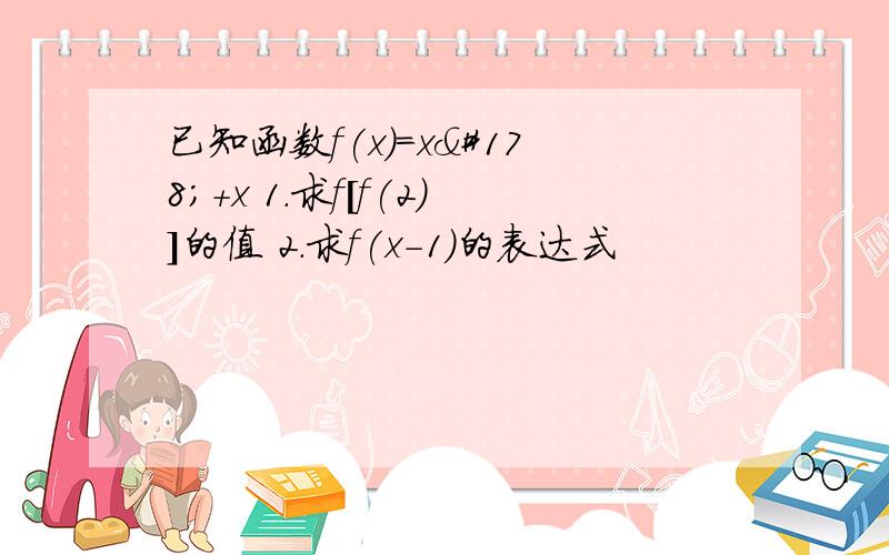 已知函数f(x)=x²+x 1.求f[f(2)]的值 2.求f(x-1)的表达式