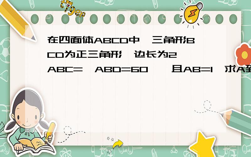 在四面体ABCD中,三角形BCD为正三角形,边长为2,∠ABC=∠ABD=60°,且AB=1,求A到平面BCD的距离