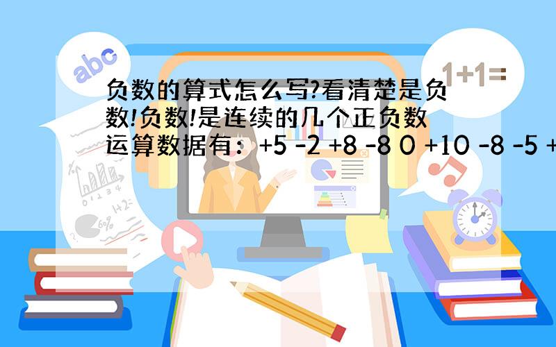 负数的算式怎么写?看清楚是负数!负数!是连续的几个正负数运算数据有：+5 -2 +8 -8 0 +10 -8 -5 +1