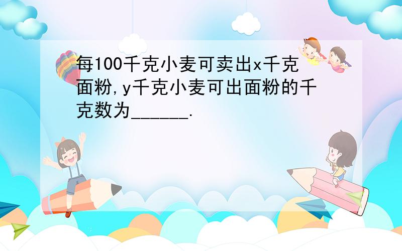 每100千克小麦可卖出x千克面粉,y千克小麦可出面粉的千克数为______.