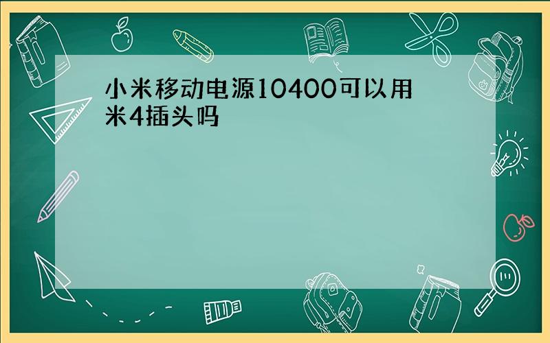 小米移动电源10400可以用米4插头吗