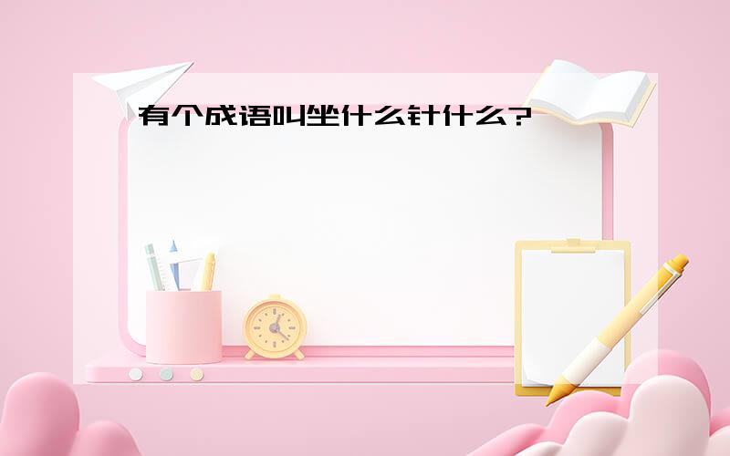 有个成语叫坐什么针什么?