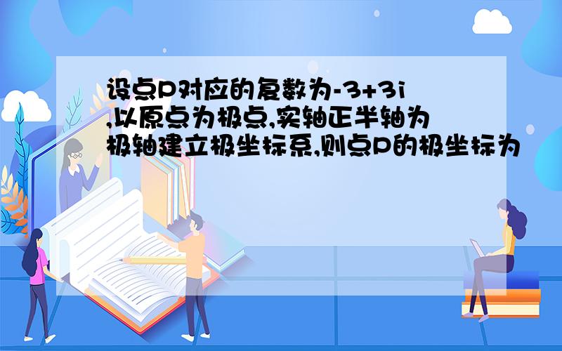 设点P对应的复数为-3+3i,以原点为极点,实轴正半轴为极轴建立极坐标系,则点P的极坐标为