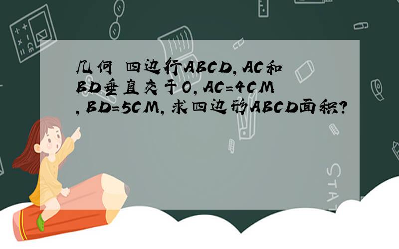 几何 四边行ABCD,AC和BD垂直交于O,AC=4CM,BD=5CM,求四边形ABCD面积?