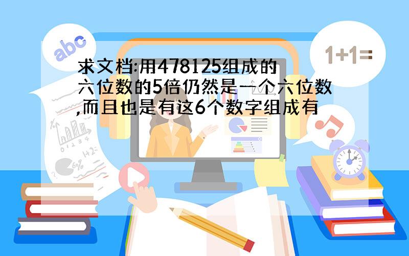 求文档:用478125组成的六位数的5倍仍然是一个六位数,而且也是有这6个数字组成有