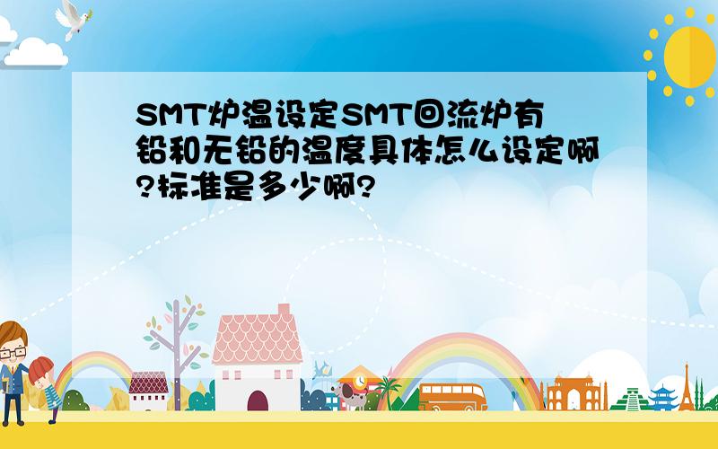 SMT炉温设定SMT回流炉有铅和无铅的温度具体怎么设定啊?标准是多少啊?