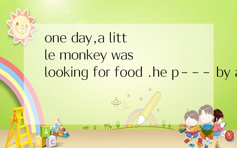 one day,a little monkey was looking for food .he p--- by a l