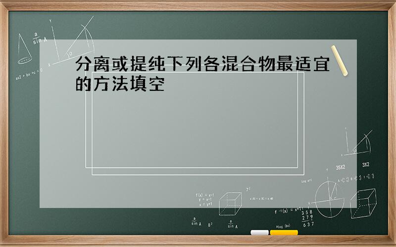 分离或提纯下列各混合物最适宜的方法填空