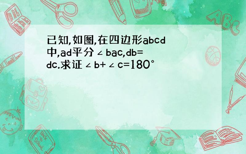 已知,如图,在四边形abcd中,ad平分∠bac,db=dc.求证∠b+∠c=180°