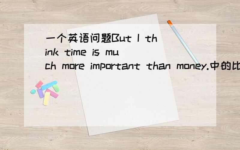 一个英语问题But I think time is much more important than money.中的比