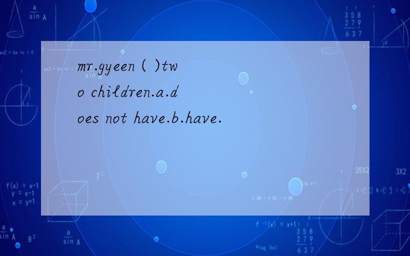 mr.gyeen ( )two children.a.does not have.b.have.