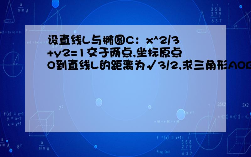 设直线L与椭圆C：x^2/3+y2=1交于两点,坐标原点O到直线L的距离为√3/2,求三角形AOB面积的最大