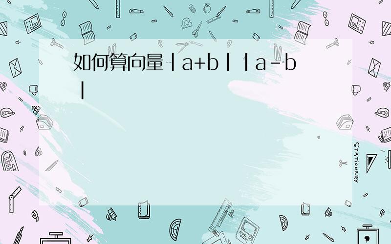 如何算向量|a+b||a-b|