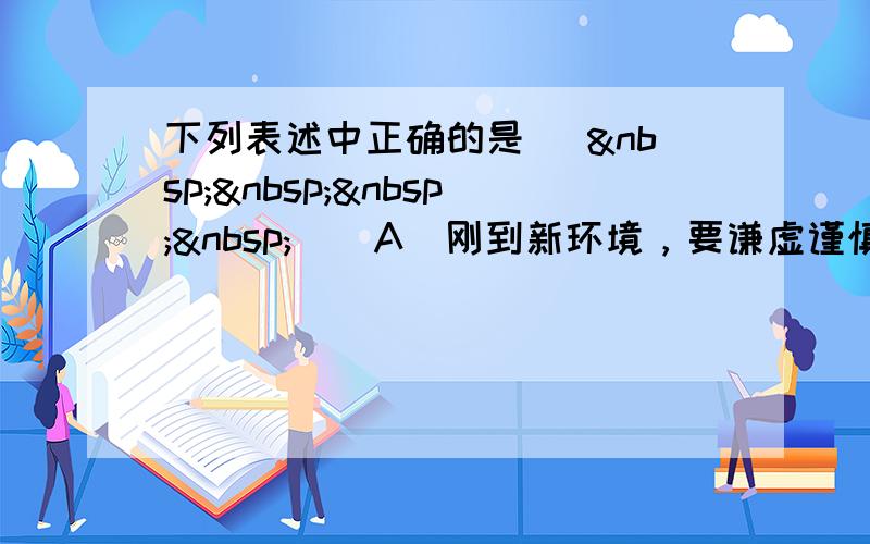 下列表述中正确的是 [     ] A．刚到新环境，要谦虚谨慎，不能张扬个性，锋