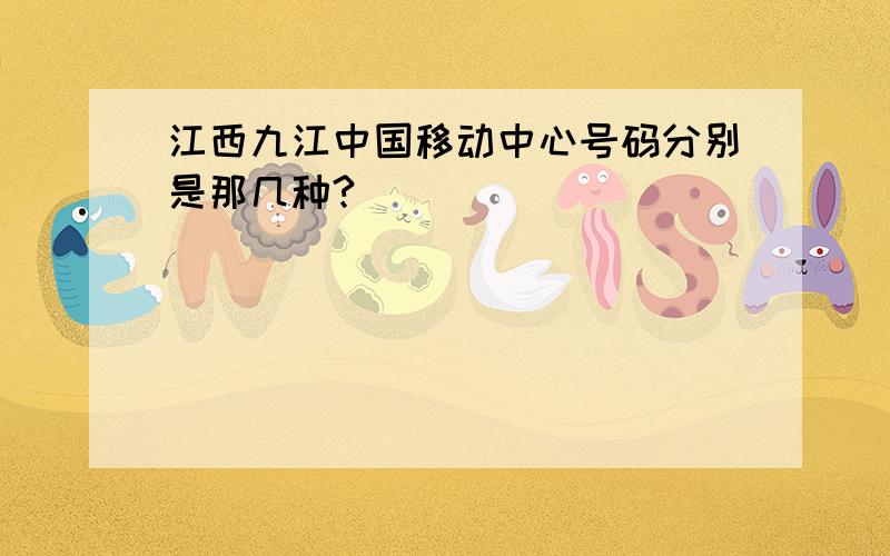 江西九江中国移动中心号码分别是那几种?