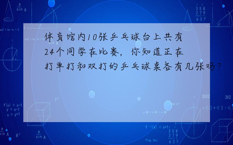 体育馆内10张乒乓球台上共有24个同学在比赛，你知道正在打单打和双打的乒乓球桌各有几张吗？