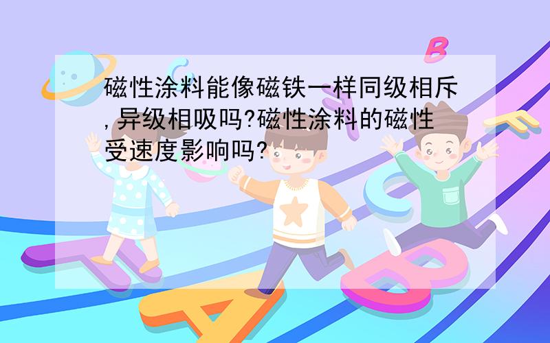 磁性涂料能像磁铁一样同级相斥,异级相吸吗?磁性涂料的磁性受速度影响吗?