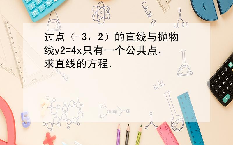 过点（-3，2）的直线与抛物线y2=4x只有一个公共点，求直线的方程．