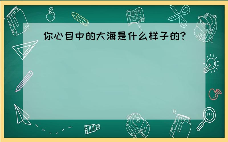 你心目中的大海是什么样子的?(