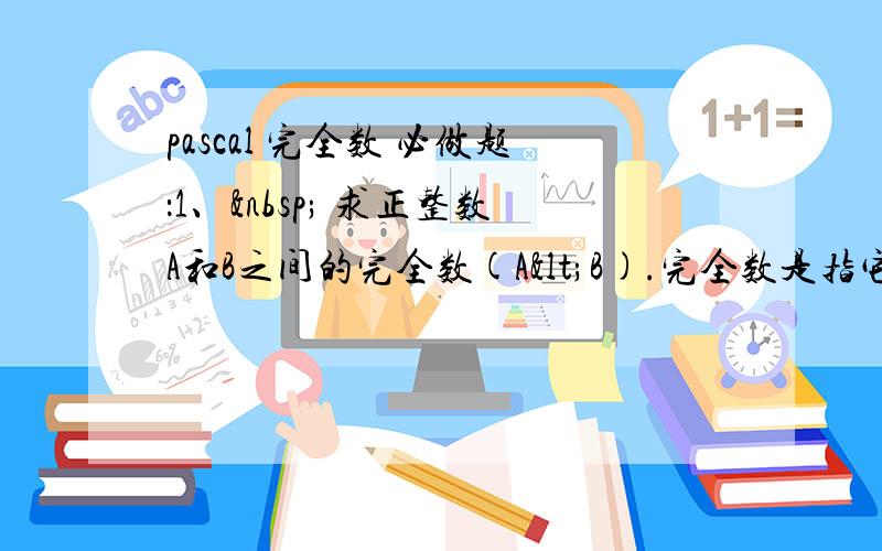 pascal 完全数 必做题：1、  求正整数A和B之间的完全数(A<B).完全数是指它的小于该数本身的