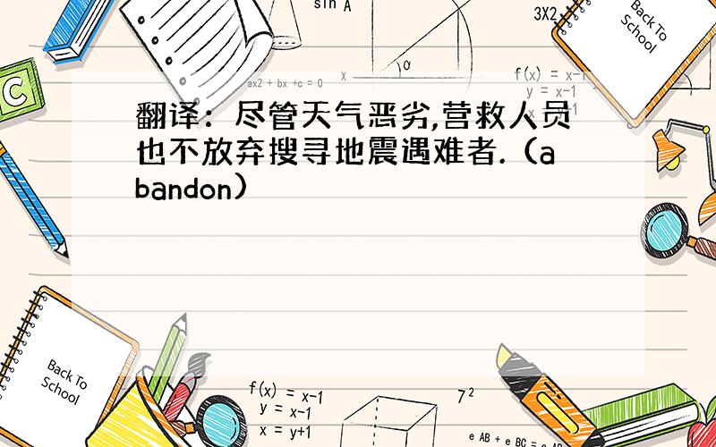 翻译：尽管天气恶劣,营救人员也不放弃搜寻地震遇难者.（abandon)