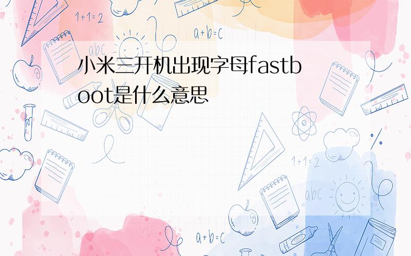 小米三开机出现字母fastboot是什么意思