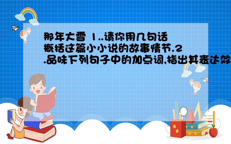 那年大雪 1..请你用几句话概括这篇小小说的故事情节.2.品味下列句子中的加点词,指出其表达效果.(1)围观的人都齐声叫