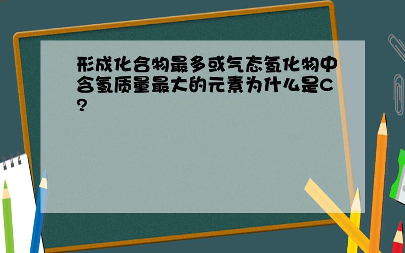 形成化合物最多或气态氢化物中含氢质量最大的元素为什么是C?