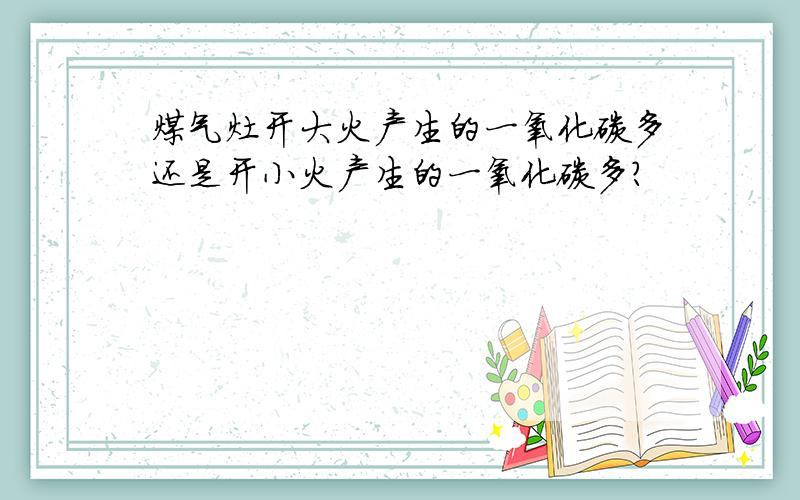 煤气灶开大火产生的一氧化碳多还是开小火产生的一氧化碳多?