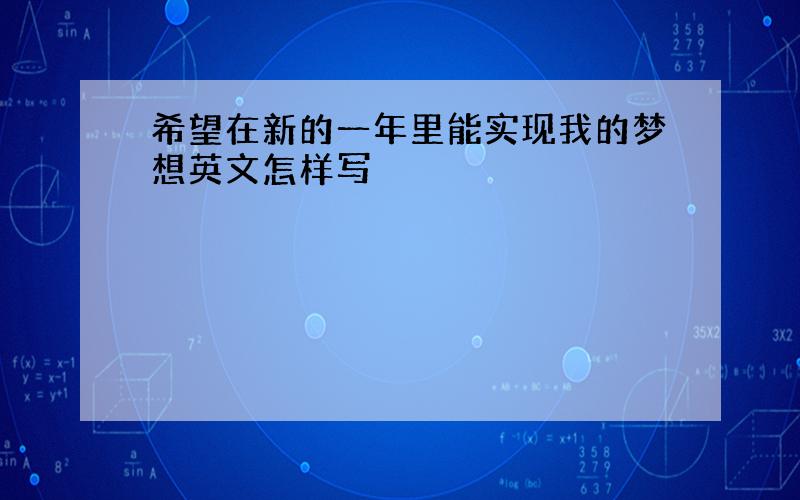 希望在新的一年里能实现我的梦想英文怎样写