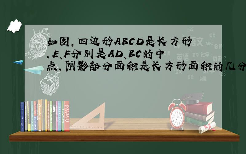 如图,四边形ABCD是长方形,E、F分别是AD、BC的中点,阴影部分面积是长方形面积的几分之几.