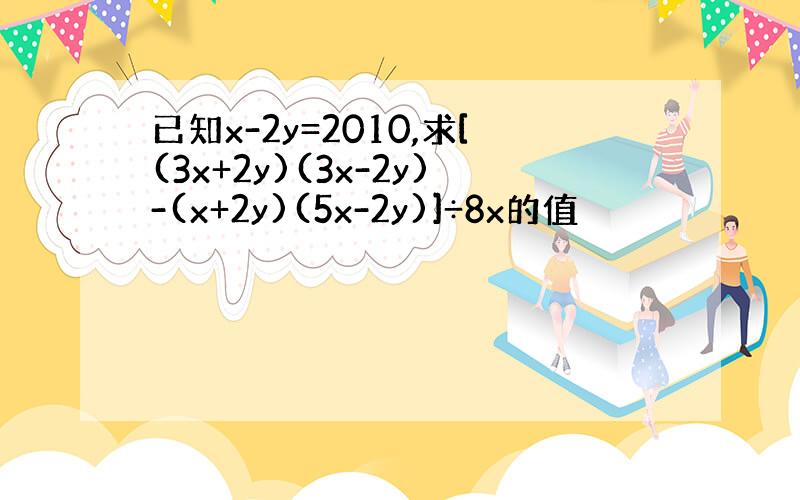 已知x-2y=2010,求[(3x+2y)(3x-2y)-(x+2y)(5x-2y)]÷8x的值