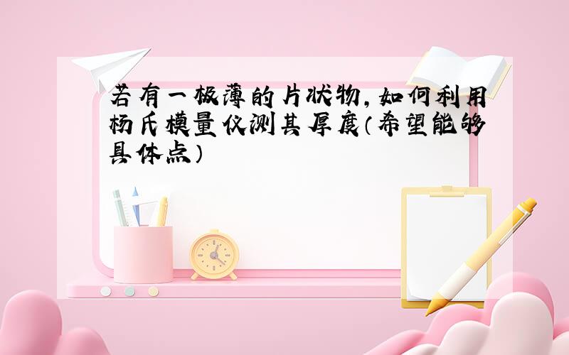 若有一极薄的片状物,如何利用杨氏模量仪测其厚度（希望能够具体点）