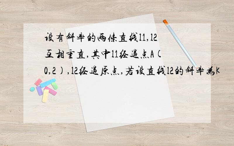 设有斜率的两条直线l1,l2互相垂直,其中l1经过点A(0,2),l2经过原点,若设直线l2的斜率为K