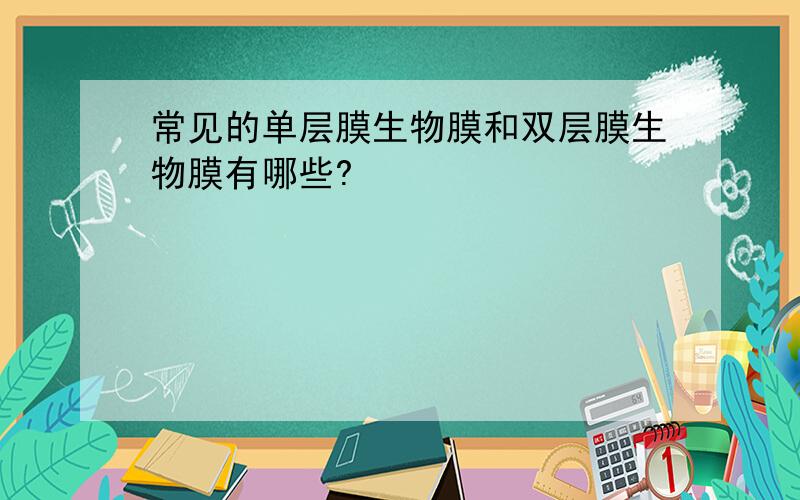 常见的单层膜生物膜和双层膜生物膜有哪些?