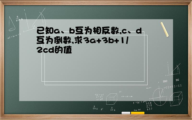 已知a、b互为相反数,c、d互为倒数,求3a+3b+1/2cd的值