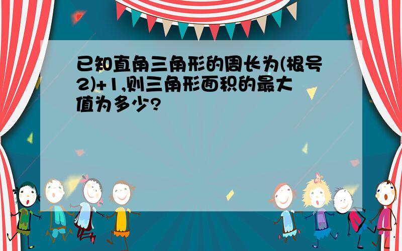 已知直角三角形的周长为(根号2)+1,则三角形面积的最大值为多少?