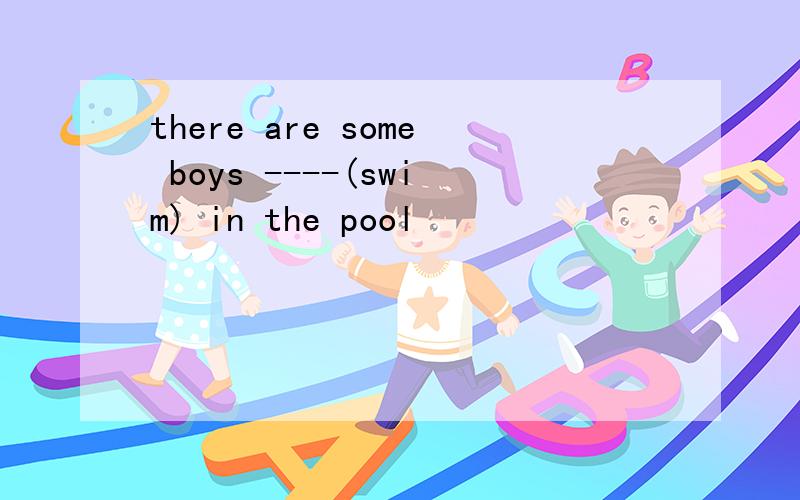 there are some boys ----(swim) in the pool